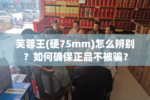 芙蓉王(硬75mm)怎么辨别？如何确保正品不被骗？